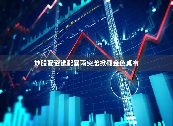 炒股配资选配暴雨突袭掀翻金色桌布