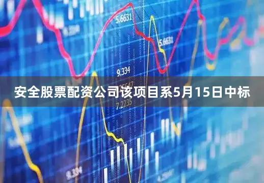 安全股票配资公司　　该项目系5月15日中标