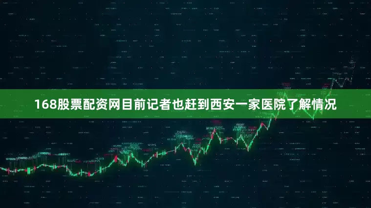 168股票配资网目前记者也赶到西安一家医院了解情况