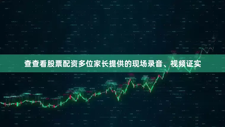 查查看股票配资多位家长提供的现场录音、视频证实