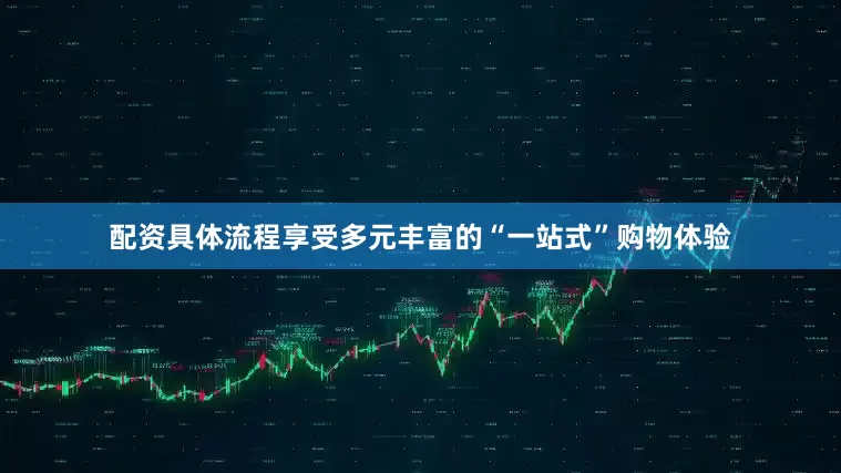配资具体流程享受多元丰富的“一站式”购物体验
