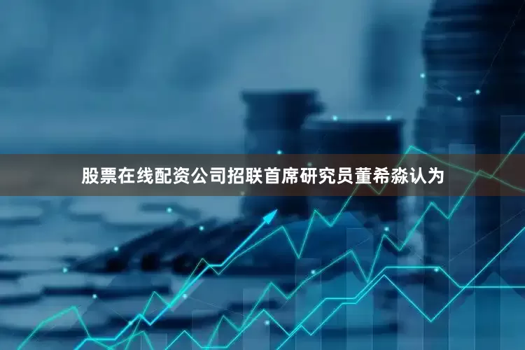 股票在线配资公司招联首席研究员董希淼认为