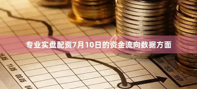 专业实盘配资7月10日的资金流向数据方面