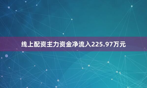 线上配资主力资金净流入225.97万元