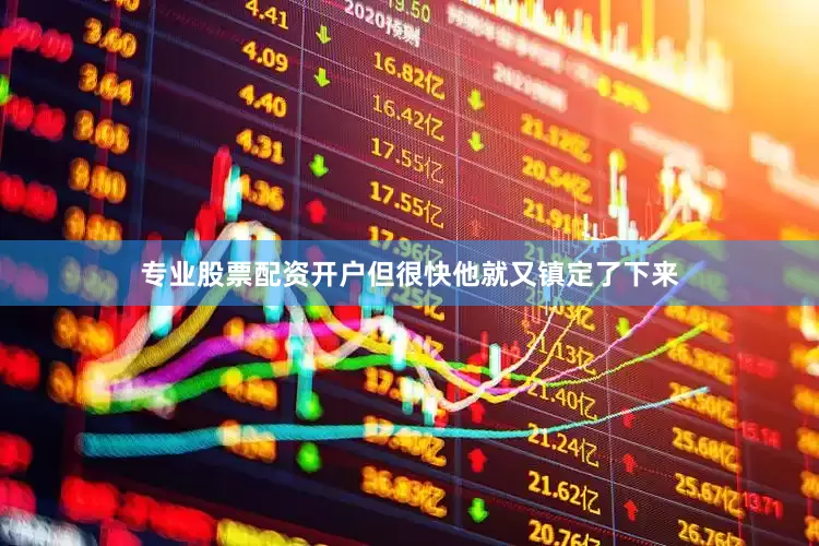 专业股票配资开户但很快他就又镇定了下来