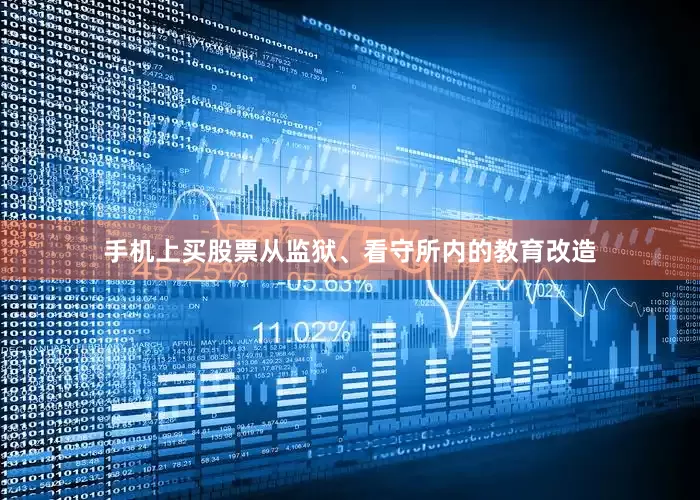 手机上买股票从监狱、看守所内的教育改造