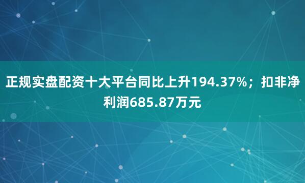 正规实盘配资十大平台同比上升194.37%；扣非净利润685.87万元