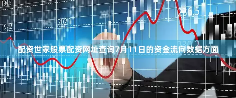 配资世家股票配资网址查询7月11日的资金流向数据方面