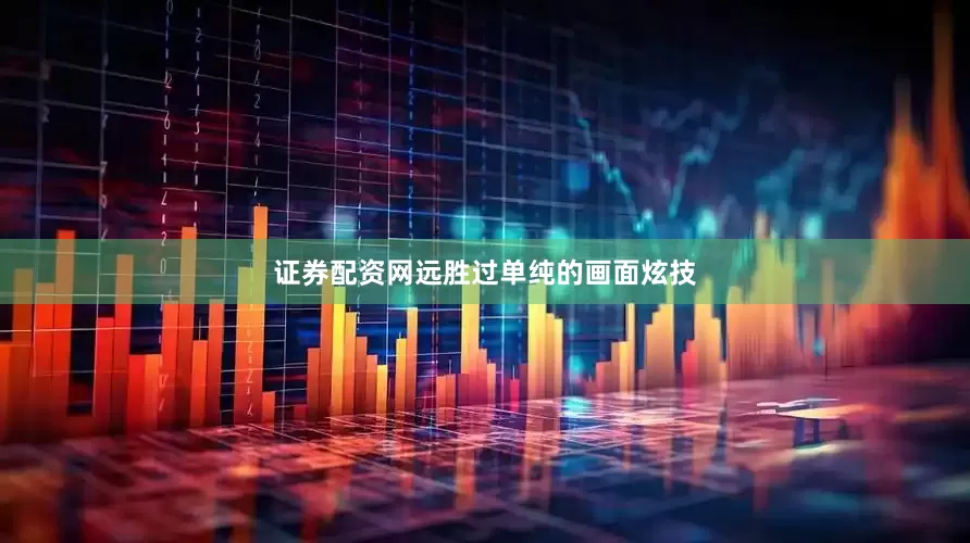 证券配资网远胜过单纯的画面炫技