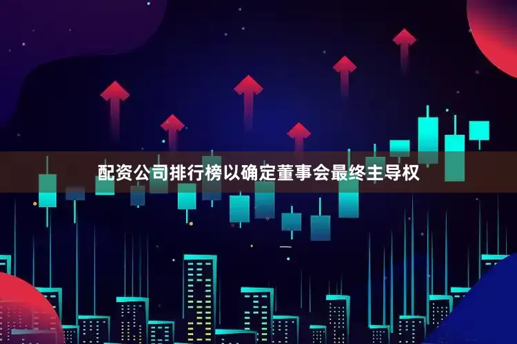 配资公司排行榜以确定董事会最终主导权
