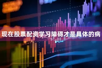 现在股票配资学习障碍才是具体的病