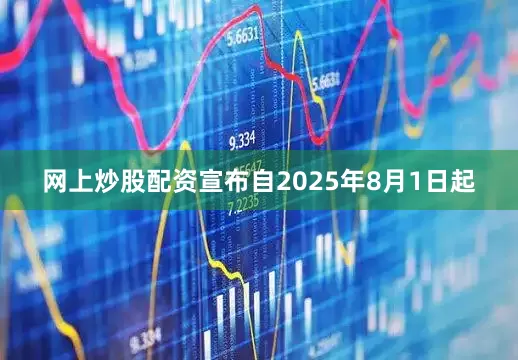 网上炒股配资宣布自2025年8月1日起