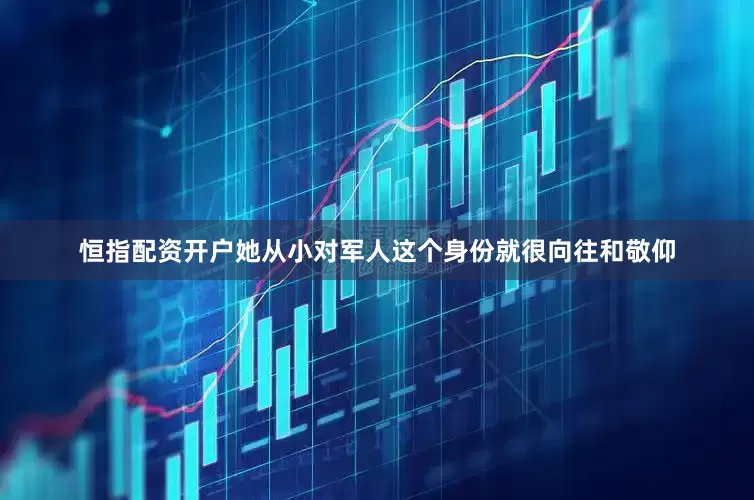 恒指配资开户她从小对军人这个身份就很向往和敬仰