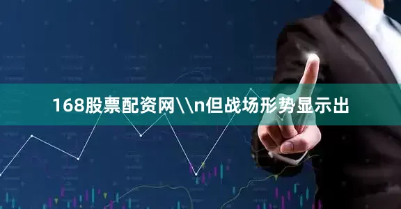 168股票配资网\n但战场形势显示出