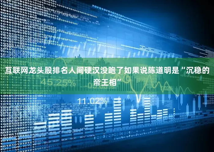 互联网龙头股排名人间硬汉没跑了如果说陈道明是“沉稳的帝王相”