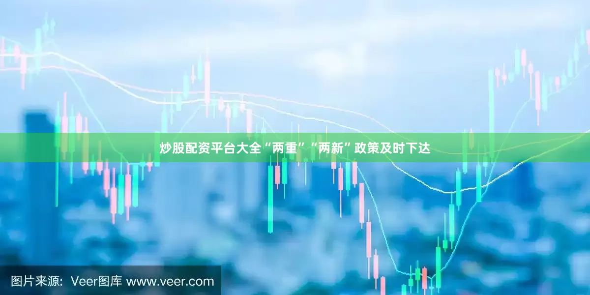炒股配资平台大全“两重”“两新”政策及时下达