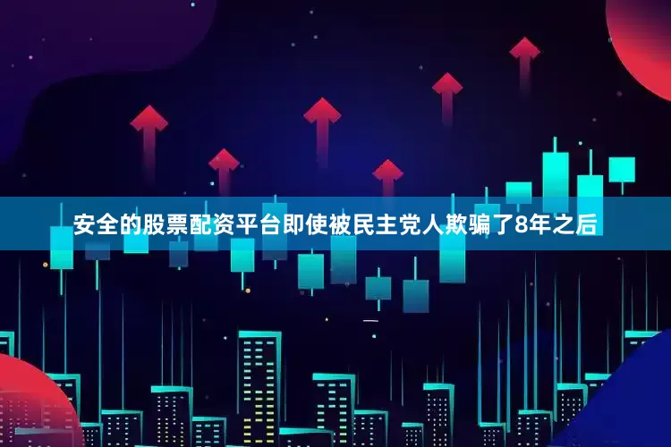 安全的股票配资平台即使被民主党人欺骗了8年之后