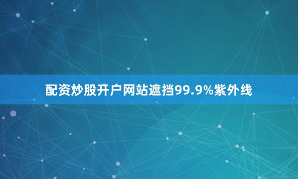 配资炒股开户网站遮挡99.9%紫外线