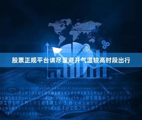 股票正规平台请尽量避开气温较高时段出行