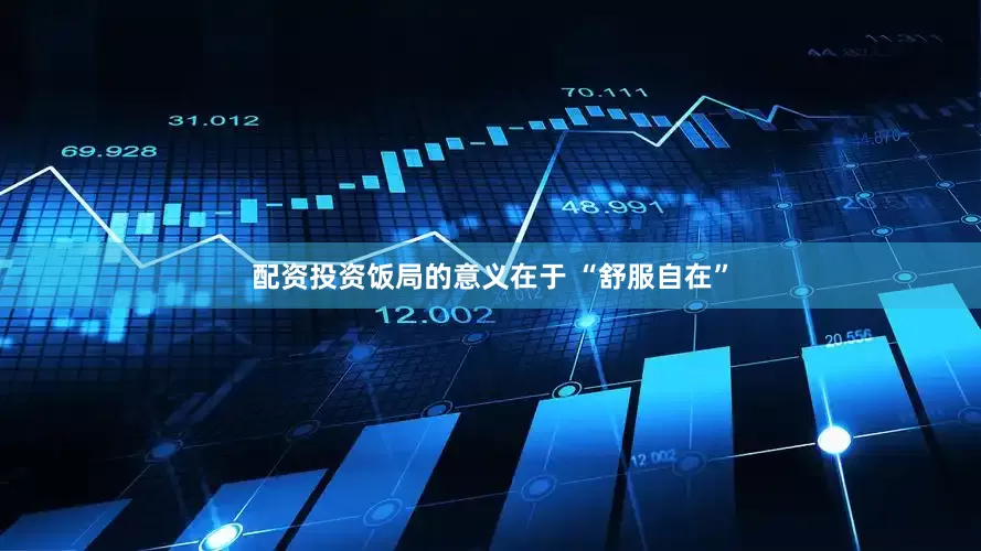 配资投资饭局的意义在于 “舒服自在”