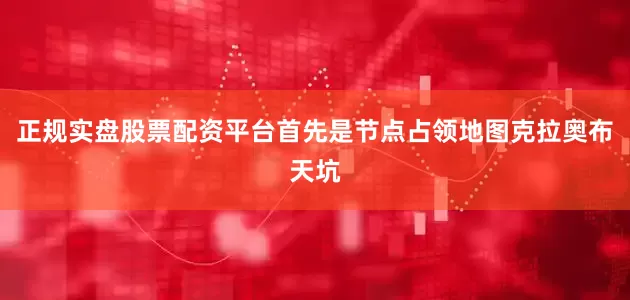 正规实盘股票配资平台首先是节点占领地图克拉奥布天坑