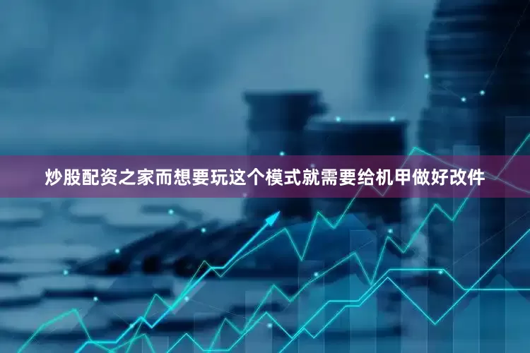 炒股配资之家而想要玩这个模式就需要给机甲做好改件