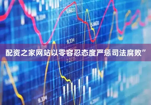 配资之家网站以零容忍态度严惩司法腐败”