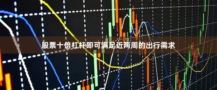 股票十倍杠杆即可满足近两周的出行需求