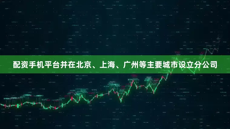 配资手机平台并在北京、上海、广州等主要城市设立分公司