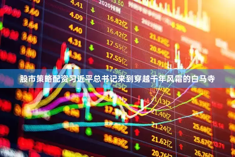 股市策略配资习近平总书记来到穿越千年风霜的白马寺