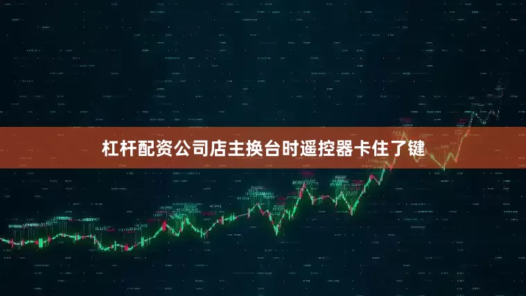 杠杆配资公司店主换台时遥控器卡住了键