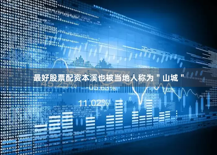 最好股票配资本溪也被当地人称为＂山城＂