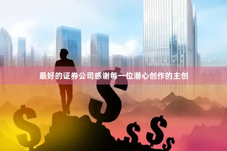 最好的证券公司感谢每一位潜心创作的主创