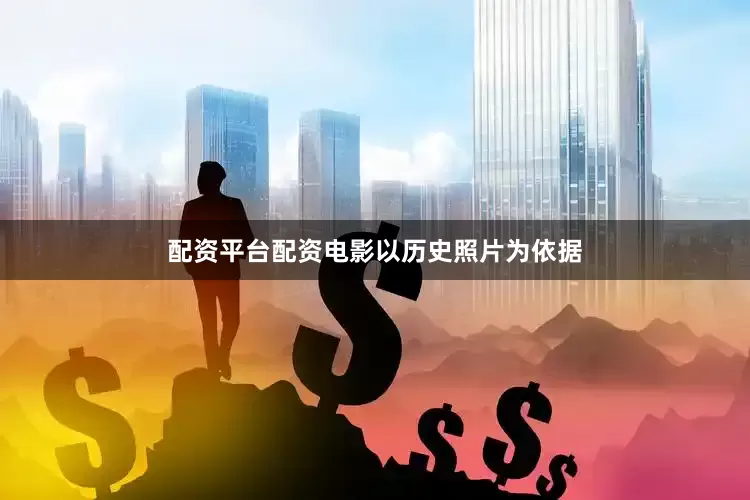 配资平台配资电影以历史照片为依据