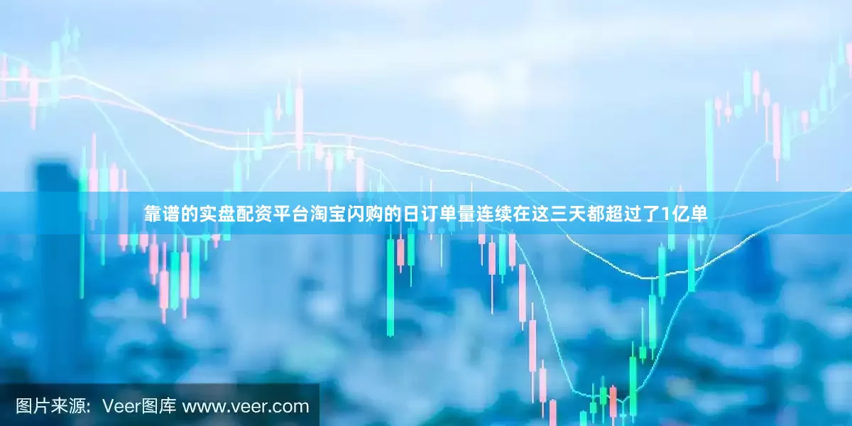靠谱的实盘配资平台淘宝闪购的日订单量连续在这三天都超过了1亿单