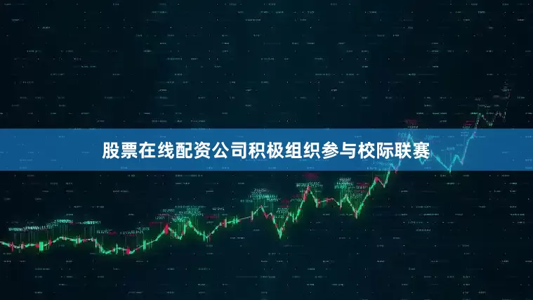 股票在线配资公司积极组织参与校际联赛