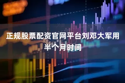 正规股票配资官网平台刘邓大军用半个月时间