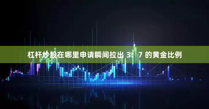 杠杆炒股在哪里申请瞬间拉出 3：7 的黄金比例