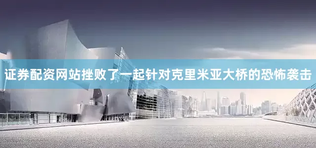 证券配资网站挫败了一起针对克里米亚大桥的恐怖袭击