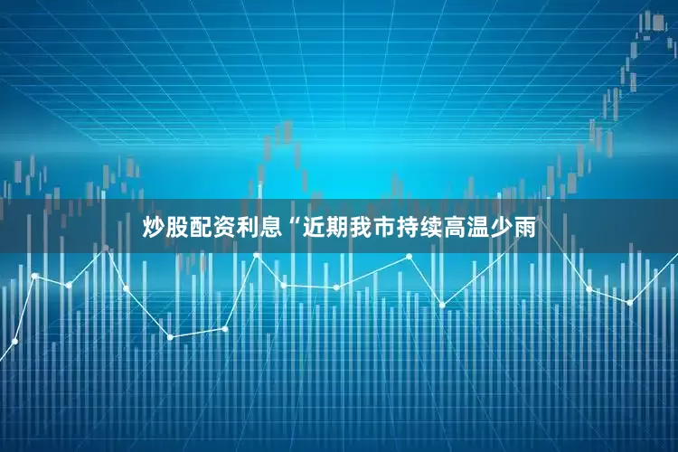 炒股配资利息“近期我市持续高温少雨