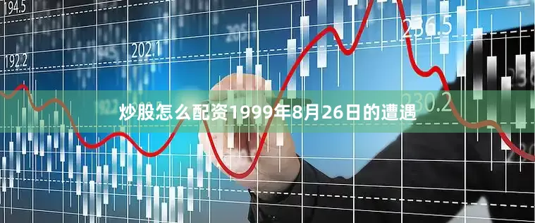 炒股怎么配资1999年8月26日的遭遇