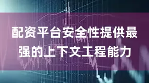 配资平台安全性提供最强的上下文工程能力