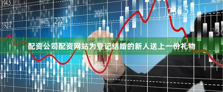 配资公司配资网站为登记结婚的新人送上一份礼物