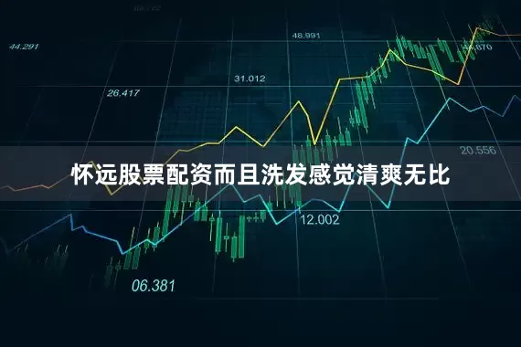 怀远股票配资而且洗发感觉清爽无比