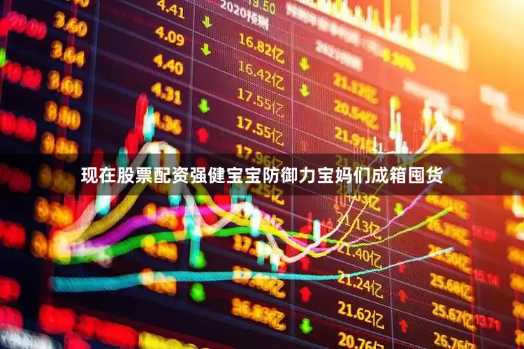 现在股票配资强健宝宝防御力宝妈们成箱囤货